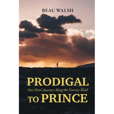Prodigal to Prince: One Man's Journey Along the Narrow Road