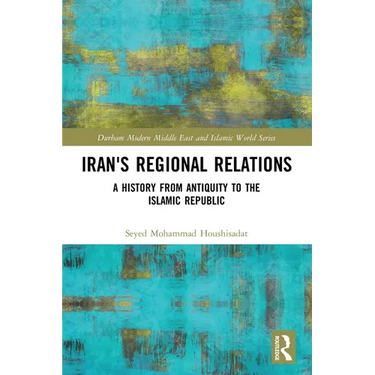 Iran's Regional Relations: A History from Antiquity to the Islamic Republic