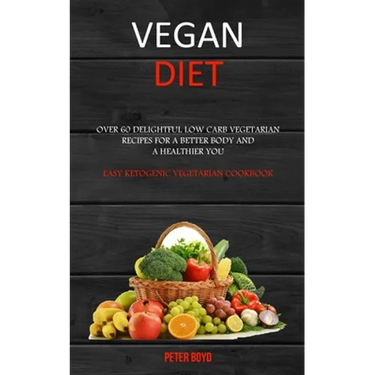 Vegan Diet: Over 60 Delightful Low Carb Vegetarian Recipes for a Better Body and a Healthier You (Easy Ketogenic Vegetarian Cookbook)