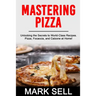 Mastering Pizza: Unlocking the Secrets to World-Class Recipes. Pizza, Focaccia and Calzone at Home!