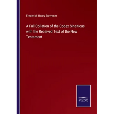 A Full Collation of the Codex Sinaiticus with the Received Text of the New Testament