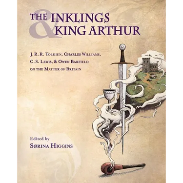 The Inklings and King Arthur: J.R.R. Tolkien, Charles Williams, C.S. Lewis, and Owen Barfield on the Matter of Britain