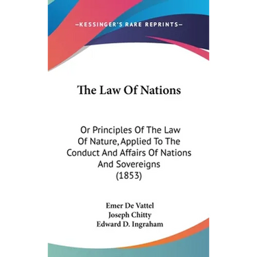 The Law Of Nations: Or Principles Of The Law Of Nature, Applied To The Conduct And Affairs Of Nations And Sovereigns (1853)
