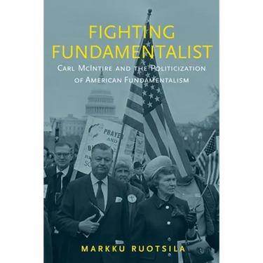 Fighting Fundamentalist: Carl McIntire and the Politicization of American Fundamentalism