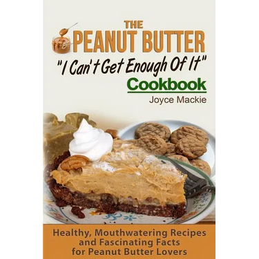 The Peanut Butter I Can't Get Enough Of It Cookbook: Healthy, Mouthwatering Recipes And Fascinating Facts For Peanut Butter Lovers