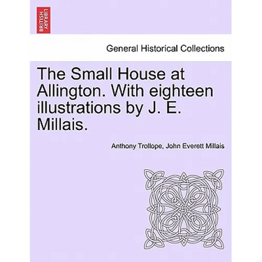 The Small House at Allington. with Eighteen Illustrations by J. E. Millais. Vol. I
