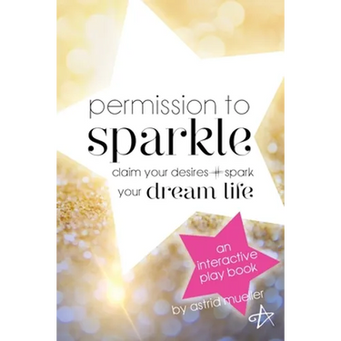 Permission To Sparkle: claim your desires + spark your dream life