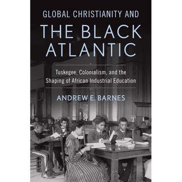 Global Christianity and the Black Atlantic: Tuskegee, Colonialism, and the Shaping of African Industrial Education