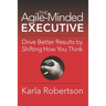 The Agile-Minded Executive: Drive Better Results by Shifting How You Think