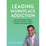 Leading Workplace Addiction: For Leaders Seeking a Solution, 8 Economical Strategies to Create a Recovery-Friendly Organization