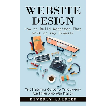 Website Design: How to Build Websites That Work on Any Browser (The Essential Guide to Typography for Print and Web Design)