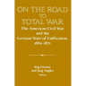 On the Road to Total War: The American Civil War and the German Wars of Unification, 1861 1871