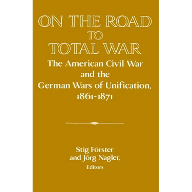 On the Road to Total War: The American Civil War and the German Wars of Unification, 1861 1871