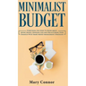 Minimalist Budget: Everything You Need To Know About Saving Money, Spending Less And Decluttering Your Finances With Smart Money Management Strategies