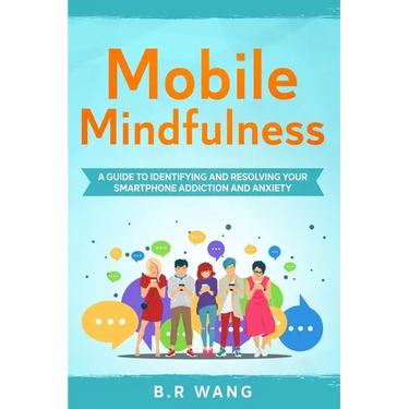 Mobile Mindfulness: A Guide to Identifying and Resolving Your Smartphone Addiction and Anxiety