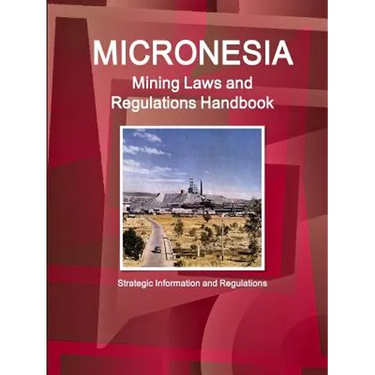 Micronesia Mining Laws and Regulations Handbook - Strategic Information and Regulations