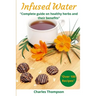 Infused Water: Complete guide on healthy herbs and their benefits. Recipes of infusions and herbal teas to detox, stress relief, drai