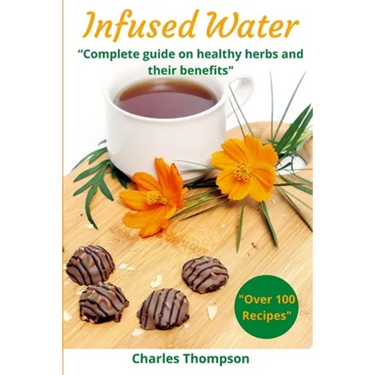 Infused Water: Complete guide on healthy herbs and their benefits. Recipes of infusions and herbal teas to detox, stress relief, drai