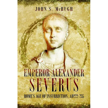 Emperor Alexander Severus: Rome's Age of Insurrection, Ad222-235