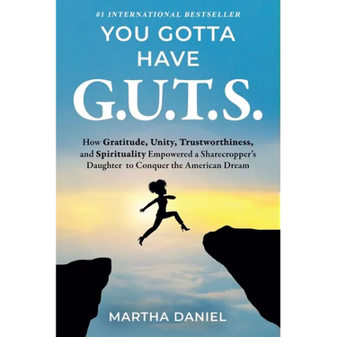 You Gotta Have G.U.T.S.: How Gratitude, Unity, Trustworthiness, and Spirituality Empowered a Sharecropper's Daughter to Conquer the American Dream