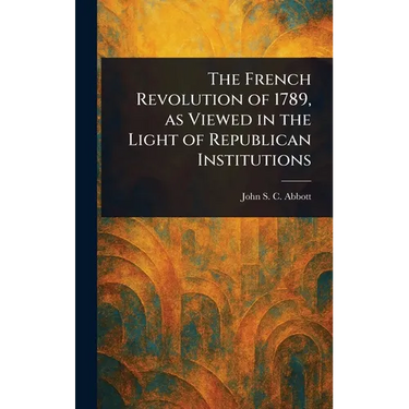 The French Revolution of 1789, as Viewed in the Light of Republican Institutions