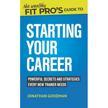 The Wealthy Fit Pro's Guide to Starting Your Career: Powerful Secrets and Strategies Every New Trainer Needs