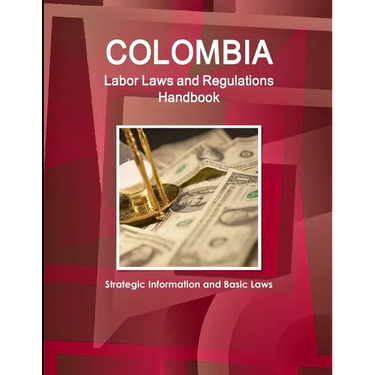 Colombia Labor Laws and Regulations Handbook: Strategic Information and Basic Laws