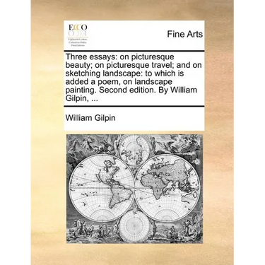 Three Essays: On Picturesque Beauty; On Picturesque Travel; And on Sketching Landscape: To Which Is Added a Poem, on Landscape Paint