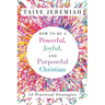 How To Be A Powerful, Joyful, And Purposeful Christian