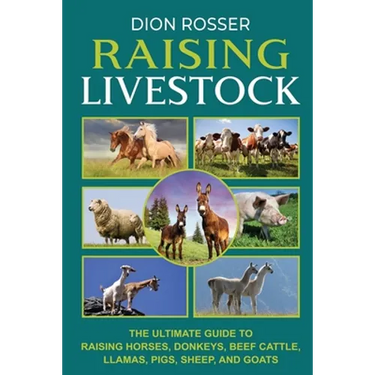 Raising Livestock: The Ultimate Guide to Raising Horses, Donkeys, Beef Cattle, Llamas, Pigs, Sheep, and Goats