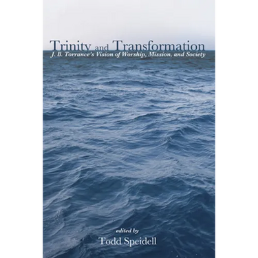 Trinity and Transformation: J. B. Torrance's Vision of Worship, Mission, and Society