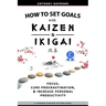 How to Set Goals with Kaizen & Ikigai: A Japanese strategy-setting guide. Focus, Cure Procrastination, & Increase Personal Productivity.