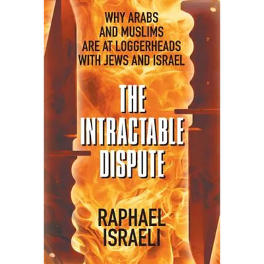 The Intractable Dispute: Why Arabs and Muslims Are at Loggerheads with Jews and Israel