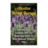 Alkaline Herbal Therapy: 15 Tutorials How To Combine And Use Medicinal Herbs To Heal Illnesses Without Pills