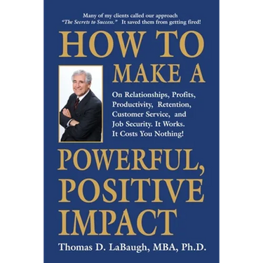 How to Make a Powerful, Positive Impact: On Relationships, Profits, Productivity, Retention, Customer Service, and Job Security. It Works. It Costs Yo