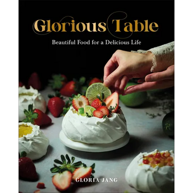Glorious Table: Beautiful Food for a Delicious Life: A Cookbook