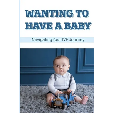 Wanting To Have A Baby: Navigating Your IVF Journey: Treatment Of Infertility