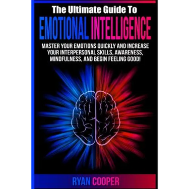 Emotional Intelligence: Master Your Emotions Quickly And Increase Your Interpersonal Skills, Awareness, Mindfulness, And Begin Feeling Good!