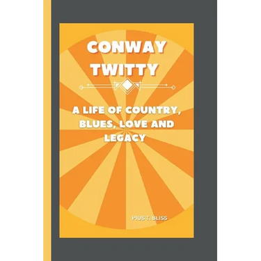 Conway Twitty: A Life of Country, Blues, Love and Legacy