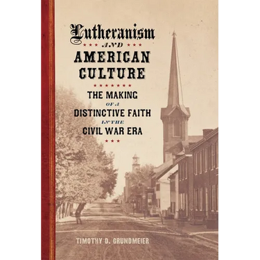 Lutheranism and American Culture: The Making of a Distinctive Faith in the Civil War Era