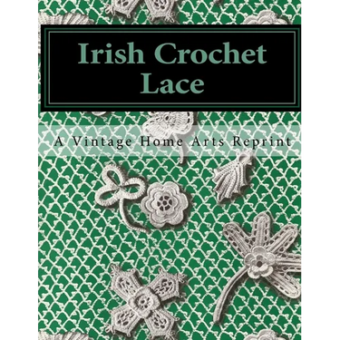 Irish Crochet Lace: A Vintage Home Arts Reprint