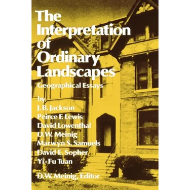 The Interpretation of Ordinary Landscapes: Geographical Essays