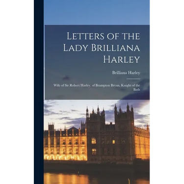 Letters of the Lady Brilliana Harley: Wife of Sir Robert Harley, of Brampton Bryan, Knight of the Bath