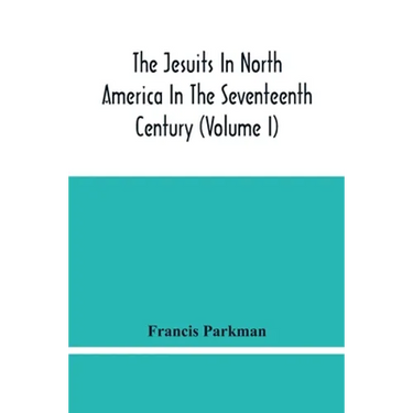 The Jesuits In North America In The Seventeenth Century (Volume I)