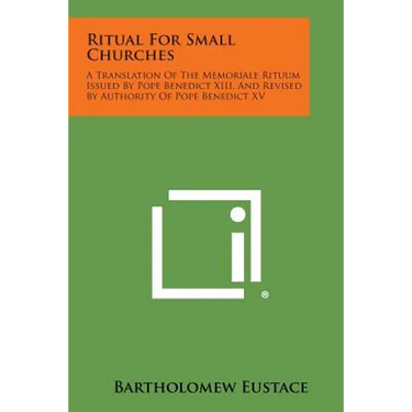 Ritual For Small Churches: A Translation Of The Memoriale Rituum Issued By Pope Benedict XIII, And Revised By Authority Of Pope Benedict XV