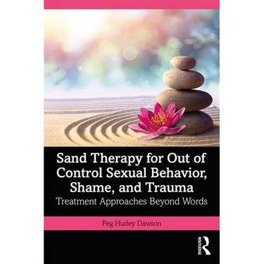 Sand Therapy for Out of Control Sexual Behavior, Shame, and Trauma: Treatment Approaches Beyond Words