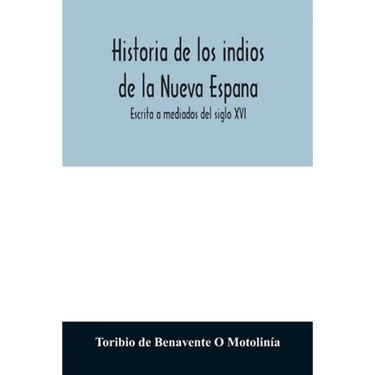 Historia de los indios de la Nueva Espana: Escrita a mediados del siglo XVI