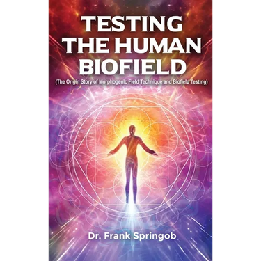 Testing The Human Biofield: (The Origin Story of Morphogenic Field Technique and Biofield Testing)