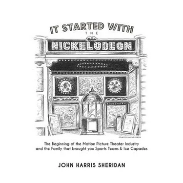 It Started With the Nickelodeon: The Beginning of the Motion Picture Theater Industry and the Family that brought you Sports & Ice Capades