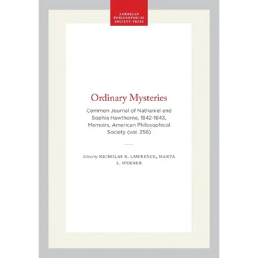 Ordinary Mysteries: Common Journal of Nathaniel and Sophia Hawthorne, 1842-1843, Memoirs, American Philosophical Society (Vol. 256)
